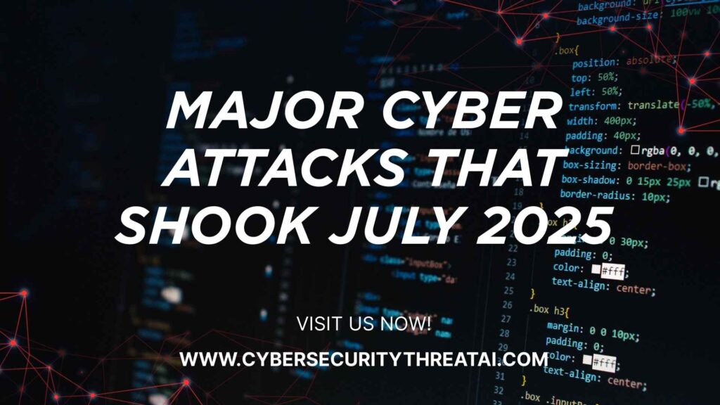 Major Cyber Attacks That Shook July 2025